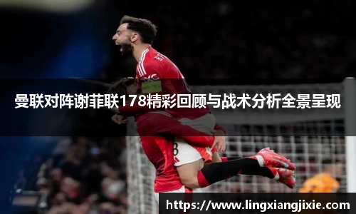 曼联对阵谢菲联178精彩回顾与战术分析全景呈现