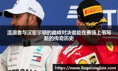 流浪者与汉密尔顿的巅峰对决谁能在赛场上书写新的传奇历史