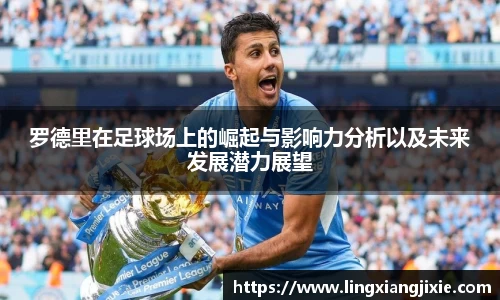 罗德里在足球场上的崛起与影响力分析以及未来发展潜力展望