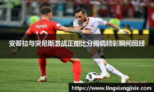 安哥拉与突尼斯激战正酣比分揭晓精彩瞬间回顾