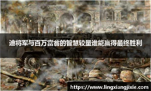 迪将军与百万富翁的智慧较量谁能赢得最终胜利