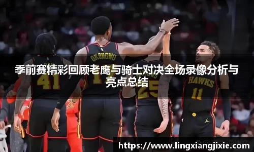 季前赛精彩回顾老鹰与骑士对决全场录像分析与亮点总结