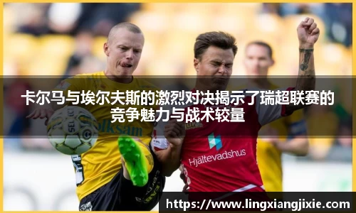 卡尔马与埃尔夫斯的激烈对决揭示了瑞超联赛的竞争魅力与战术较量