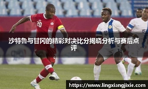 沙特鲁与甘冈的精彩对决比分揭晓分析与赛后点评